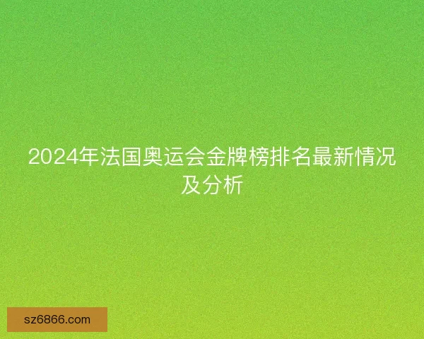2024年法国奥运会金牌榜排名最新情况及分析
