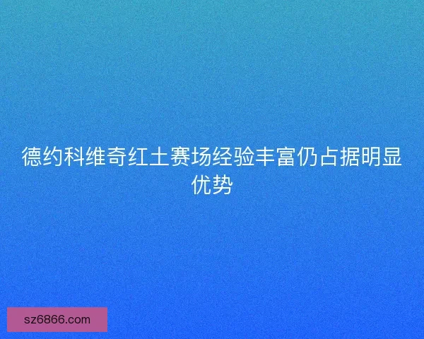 德约科维奇红土赛场经验丰富仍占据明显优势