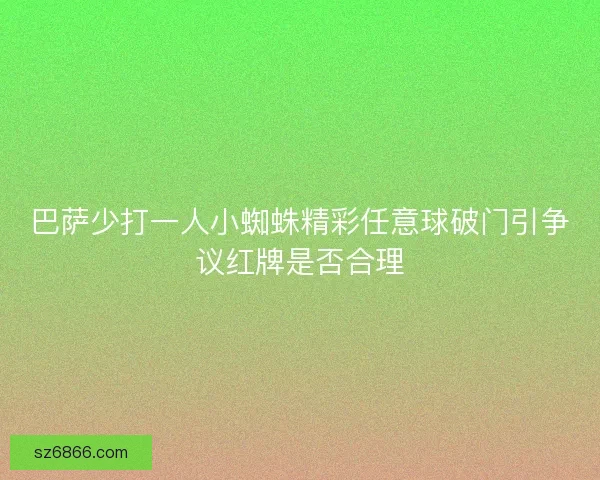 巴萨少打一人小蜘蛛精彩任意球破门引争议红牌是否合理
