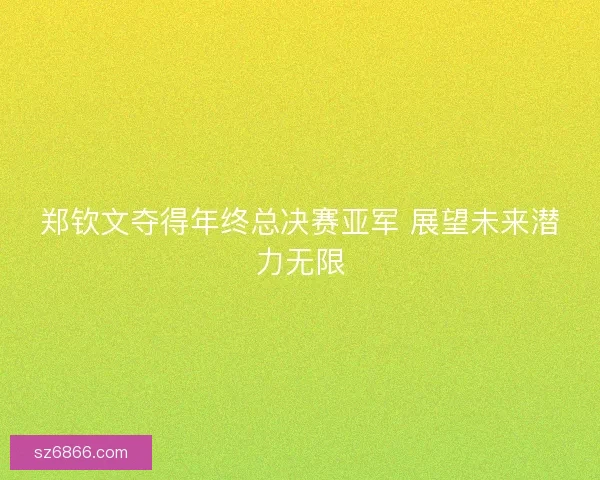 郑钦文夺得年终总决赛亚军 展望未来潜力无限